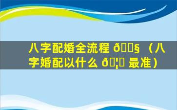 八字配婚全流程 🐧 （八字婚配以什么 🦋 最准）